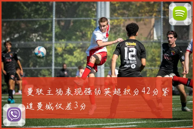 曼联主场表现强劲英超积分42分紧追曼城仅差3分