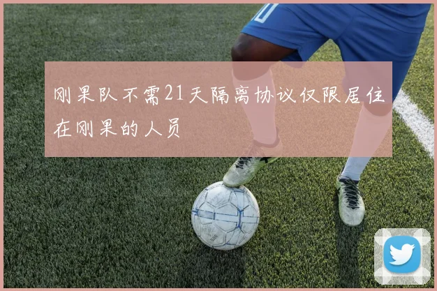 刚果队不需21天隔离协议仅限居住在刚果的人员