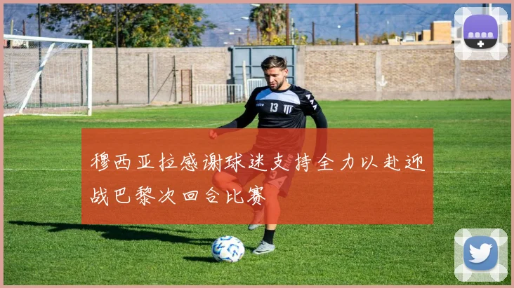 穆西亚拉感谢球迷支持全力以赴迎战巴黎次回合比赛